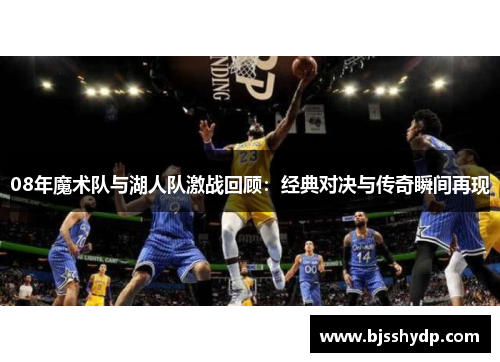 08年魔术队与湖人队激战回顾：经典对决与传奇瞬间再现