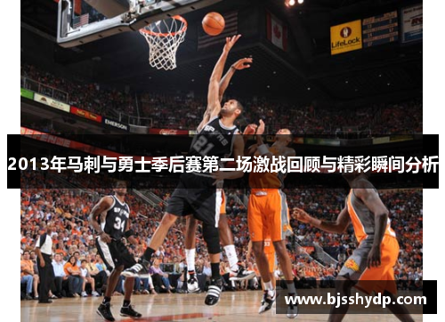 2013年马刺与勇士季后赛第二场激战回顾与精彩瞬间分析
