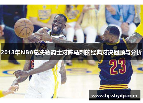 2013年NBA总决赛骑士对阵马刺的经典对决回顾与分析