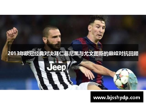 2013年欧冠经典对决拜仁慕尼黑与尤文图斯的巅峰对抗回顾