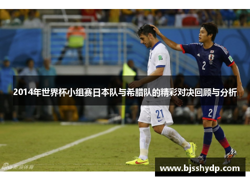 2014年世界杯小组赛日本队与希腊队的精彩对决回顾与分析