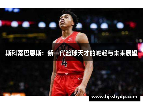 斯科蒂巴恩斯：新一代篮球天才的崛起与未来展望