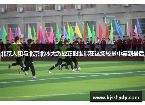 北京人和与北京北体大激战正酣谁能在这场较量中笑到最后