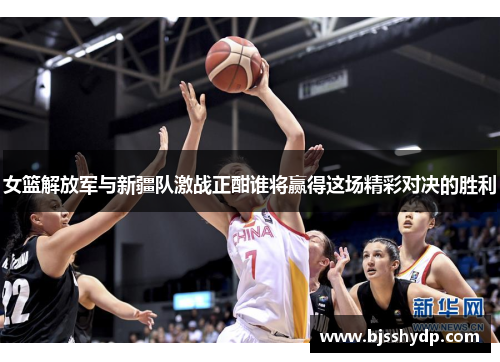 女篮解放军与新疆队激战正酣谁将赢得这场精彩对决的胜利